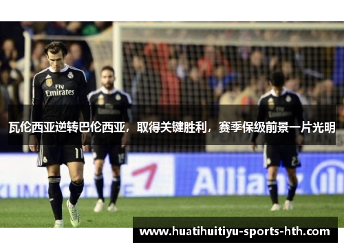 瓦伦西亚逆转巴伦西亚，取得关键胜利，赛季保级前景一片光明