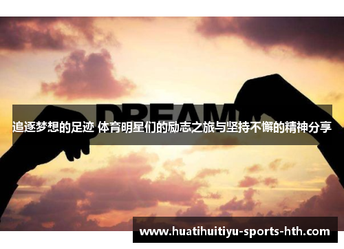 追逐梦想的足迹 体育明星们的励志之旅与坚持不懈的精神分享