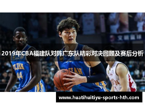 2019年CBA福建队对阵广东队精彩对决回顾及赛后分析