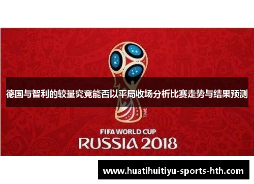 德国与智利的较量究竟能否以平局收场分析比赛走势与结果预测